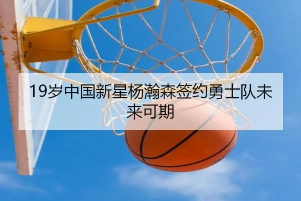 19岁中国新星杨瀚森签约勇士队未来可期