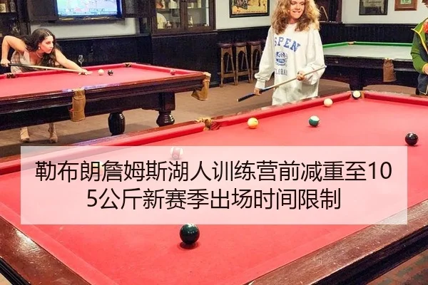 勒布朗詹姆斯湖人训练营前减重至105公斤新赛季出场时间限制