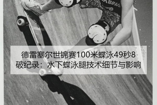 德雷塞尔世锦赛100米蝶泳49秒8破纪录：水下蝶泳腿技术细节与影响